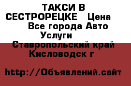 ТАКСИ В СЕСТРОРЕЦКЕ › Цена ­ 120 - Все города Авто » Услуги   . Ставропольский край,Кисловодск г.